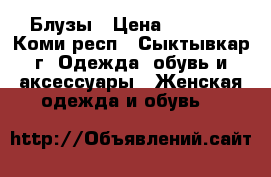 Блузы › Цена ­ 1 000 - Коми респ., Сыктывкар г. Одежда, обувь и аксессуары » Женская одежда и обувь   